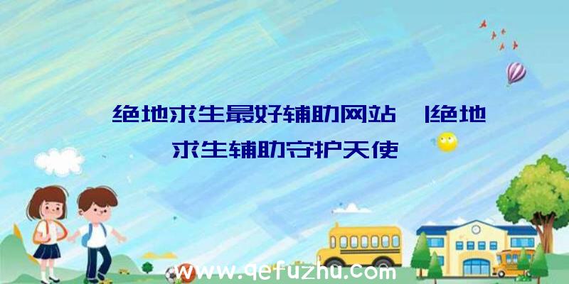 「绝地求生最好辅助网站」|绝地求生辅助守护天使